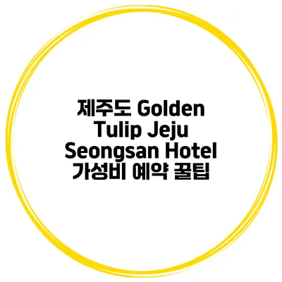 제주도 Golden Tulip Jeju Seongsan Hotel 가성비 예약 꿀팁