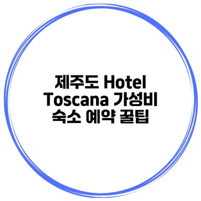 제주도 Hotel Toscana 가성비 숙소 예약 꿀팁
