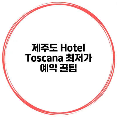 제주도 Hotel Toscana 최저가 예약 꿀팁