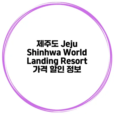 제주도 Jeju Shinhwa World Landing Resort 가격 할인 정보