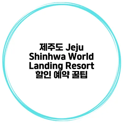 제주도 Jeju Shinhwa World Landing Resort 할인 예약 꿀팁