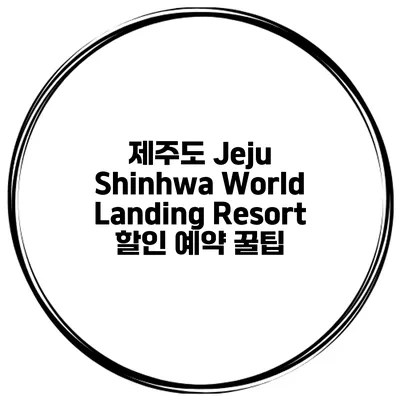 제주도 Jeju Shinhwa World Landing Resort 할인 예약 꿀팁