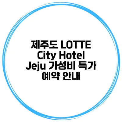 제주도 LOTTE City Hotel Jeju 가성비 특가 예약 안내