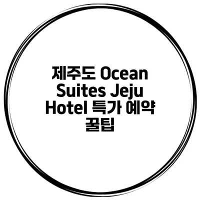 제주도 Ocean Suites Jeju Hotel 특가 예약 꿀팁