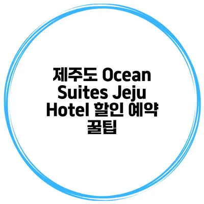 제주도 Ocean Suites Jeju Hotel 할인 예약 꿀팁