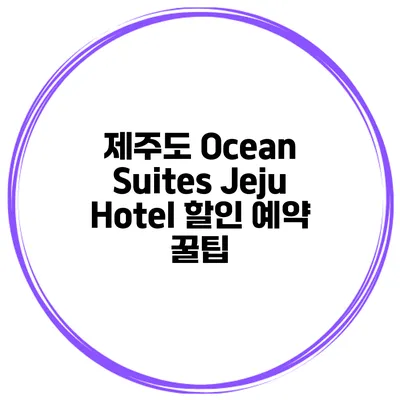 제주도 Ocean Suites Jeju Hotel 할인 예약 꿀팁