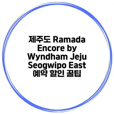 제주도 Ramada Encore by Wyndham Jeju Seogwipo East 예약 할인 꿀팁