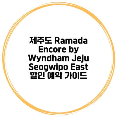 제주도 Ramada Encore by Wyndham Jeju Seogwipo East 할인 예약 가이드