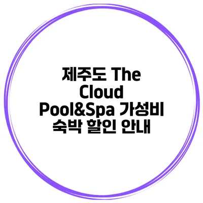 제주도 The Cloud Pool&Spa 가성비 숙박 할인 안내
