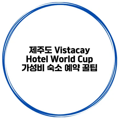 제주도 Vistacay Hotel World Cup 가성비 숙소 예약 꿀팁
