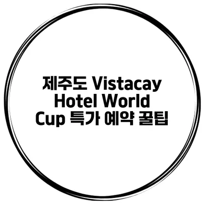 제주도 Vistacay Hotel World Cup 특가 예약 꿀팁