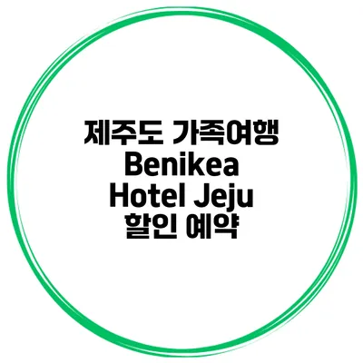 제주도 가족여행 Benikea Hotel Jeju 할인 예약