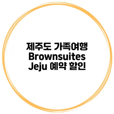 제주도 가족여행 Brownsuites Jeju 예약 할인