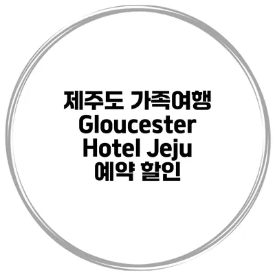 제주도 가족여행 Gloucester Hotel Jeju 예약 할인