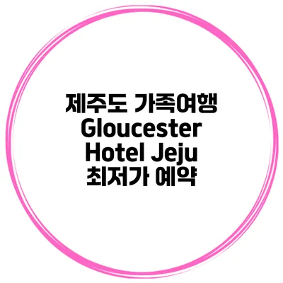 제주도 가족여행 Gloucester Hotel Jeju 최저가 예약