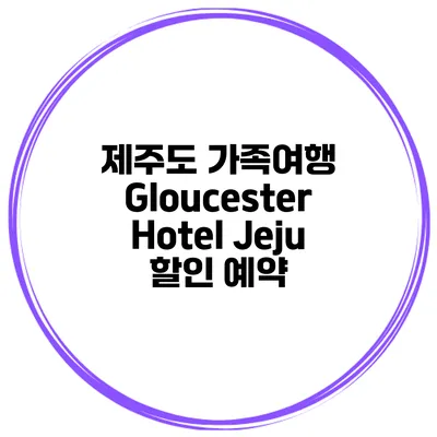 제주도 가족여행 Gloucester Hotel Jeju 할인 예약