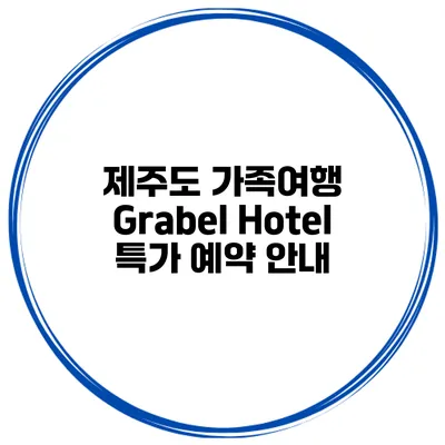제주도 가족여행 Grabel Hotel 특가 예약 안내