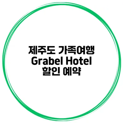 제주도 가족여행 Grabel Hotel 할인 예약
