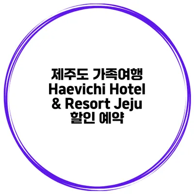 제주도 가족여행 Haevichi Hotel & Resort Jeju 할인 예약