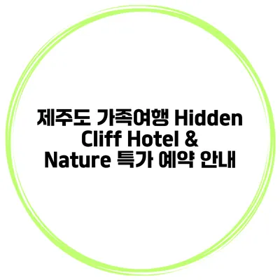 제주도 가족여행 Hidden Cliff Hotel & Nature 특가 예약 안내