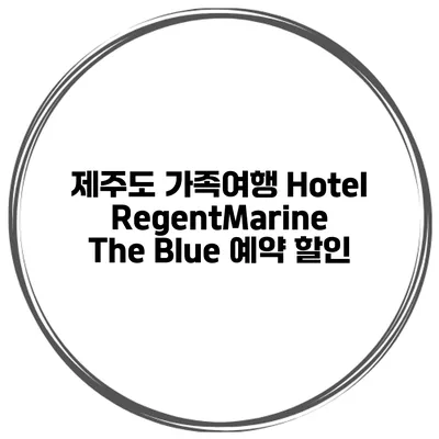 제주도 가족여행 Hotel RegentMarine The Blue 예약 할인