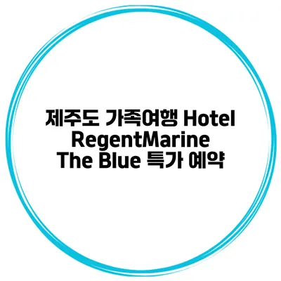 제주도 가족여행 Hotel RegentMarine The Blue 특가 예약