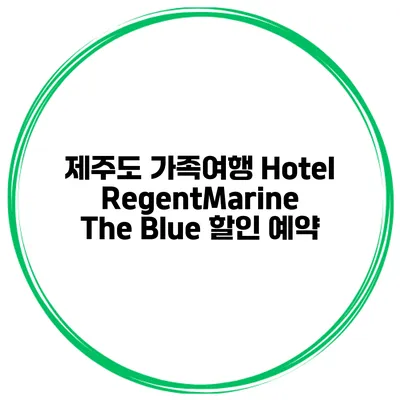 제주도 가족여행 Hotel RegentMarine The Blue 할인 예약