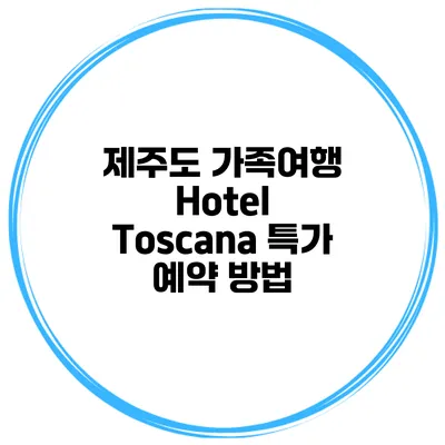 제주도 가족여행 Hotel Toscana 특가 예약 방법
