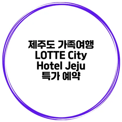 제주도 가족여행 LOTTE City Hotel Jeju 특가 예약