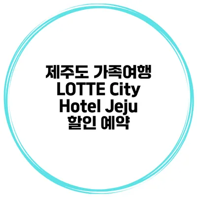 제주도 가족여행 LOTTE City Hotel Jeju 할인 예약