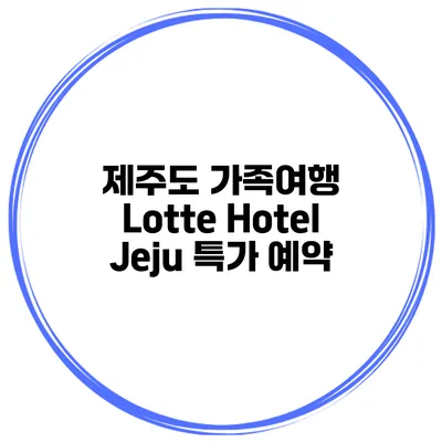제주도 가족여행 Lotte Hotel Jeju 특가 예약
