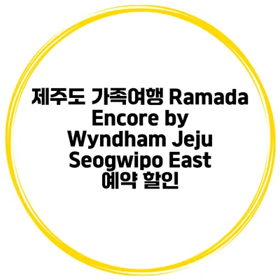 제주도 가족여행 Ramada Encore by Wyndham Jeju Seogwipo East 예약 할인