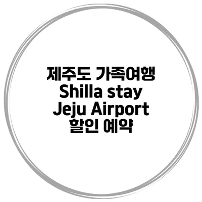 제주도 가족여행 Shilla stay Jeju Airport 할인 예약