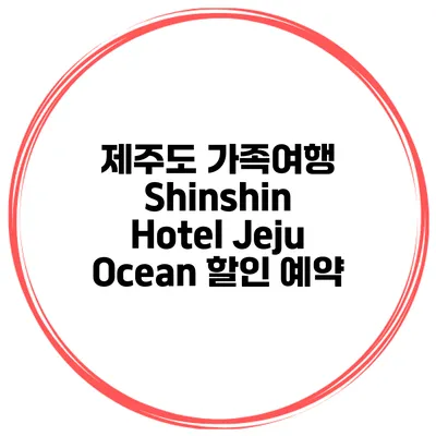 제주도 가족여행 Shinshin Hotel Jeju Ocean 할인 예약