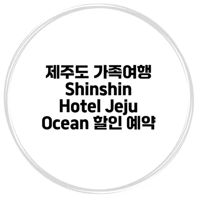 제주도 가족여행 Shinshin Hotel Jeju Ocean 할인 예약
