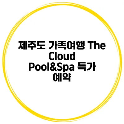 제주도 가족여행 The Cloud Pool&Spa 특가 예약