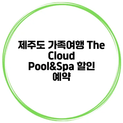 제주도 가족여행 The Cloud Pool&Spa 할인 예약