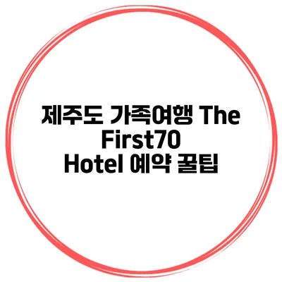 제주도 가족여행 The First70 Hotel 예약 꿀팁