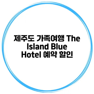 제주도 가족여행 The Island Blue Hotel 예약 할인