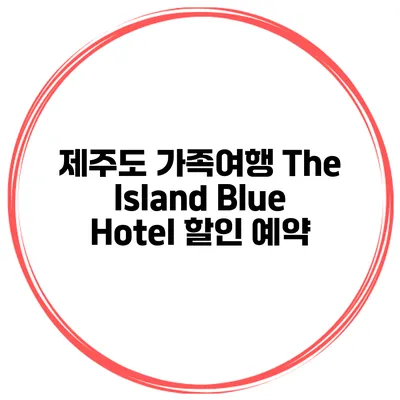 제주도 가족여행 The Island Blue Hotel 할인 예약