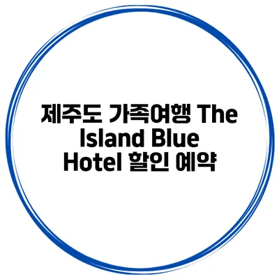 제주도 가족여행 The Island Blue Hotel 할인 예약