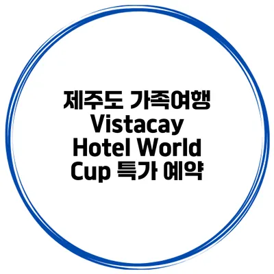 제주도 가족여행 Vistacay Hotel World Cup 특가 예약