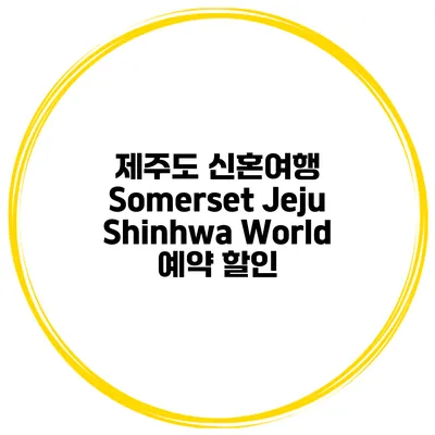 제주도 신혼여행 Somerset Jeju Shinhwa World 예약 할인