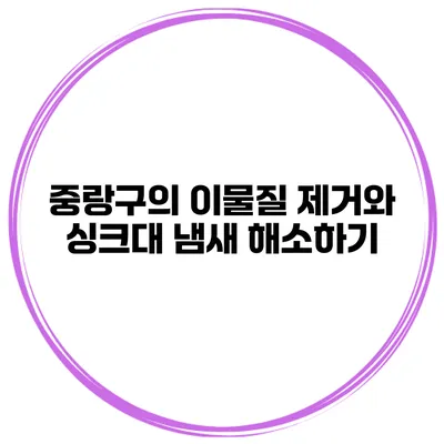 중랑구의 이물질 제거와 싱크대 냄새 해소하기