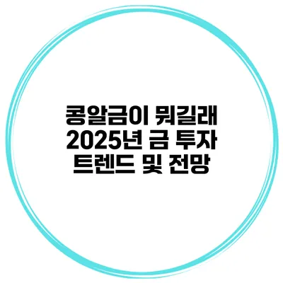 콩알금이 뭐길래? 2025년 금 투자 트렌드 및 전망