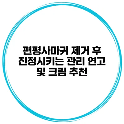 편평사마귀 제거 후 진정시키는 관리 연고 및 크림 추천
