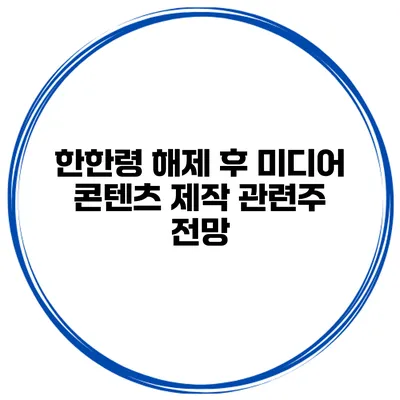 한한령 해제 후 미디어 콘텐츠 제작 관련주 전망