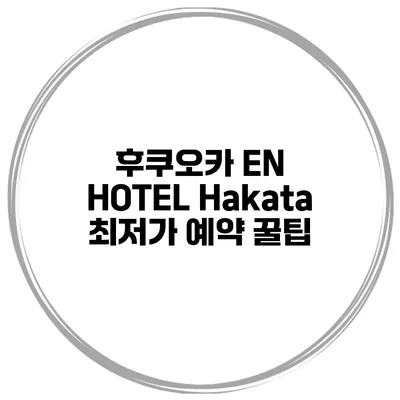 후쿠오카 EN HOTEL Hakata 최저가 예약 꿀팁