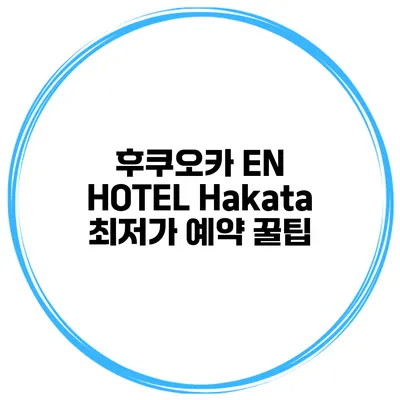 후쿠오카 EN HOTEL Hakata 최저가 예약 꿀팁