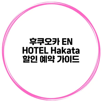 후쿠오카 EN HOTEL Hakata 할인 예약 가이드